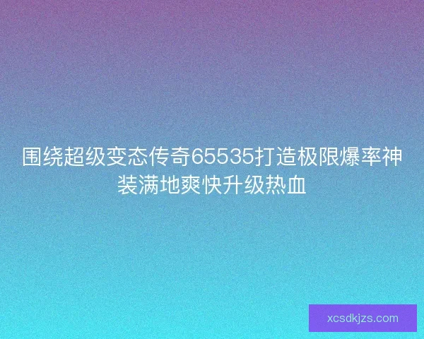 围绕超级变态传奇65535打造极限爆率神装满地爽快升级热血