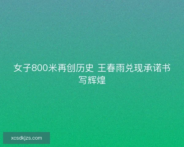 女子800米再创历史 王春雨兑现承诺书写辉煌