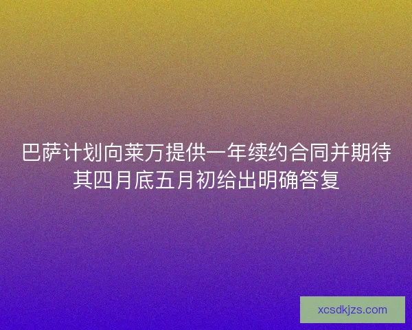 巴萨计划向莱万提供一年续约合同并期待其四月底五月初给出明确答复 巴萨计划向莱万提供一年续约合同并期待其四月底五月初给出明确答复