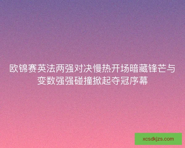 欧锦赛英法两强对决慢热开场暗藏锋芒与变数强强碰撞掀起夺冠序幕