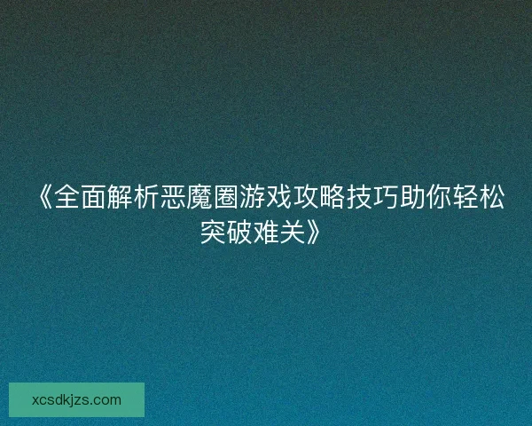《全面解析恶魔圈游戏攻略技巧助你轻松突破难关》