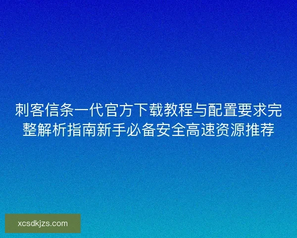 刺客信条一代官方下载教程与配置要求完整解析指南新手必备安全高速资源推荐 刺客信条一代官方下载教程与配置要求完整解析指南新手必备安全高速资源推荐