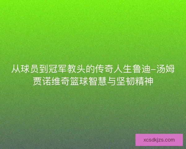 从球员到冠军教头的传奇人生鲁迪-汤姆贾诺维奇篮球智慧与坚韧精神 从球员到冠军教头的传奇人生鲁迪-汤姆贾诺维奇篮球智慧与坚韧精神