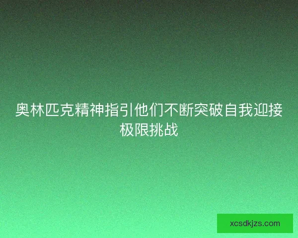奥林匹克精神指引他们不断突破自我迎接极限挑战 奥林匹克精神指引他们不断突破自我迎接极限挑战