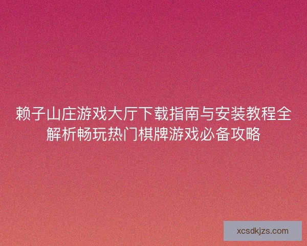 赖子山庄游戏大厅下载指南与安装教程全解析畅玩热门棋牌游戏必备攻略