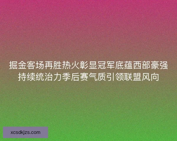 掘金客场再胜热火彰显冠军底蕴西部豪强持续统治力季后赛气质引领联盟风向 掘金客场再胜热火彰显冠军底蕴西部豪强持续统治力季后赛气质引领联盟风向