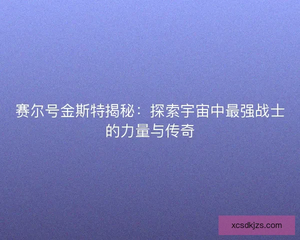 赛尔号金斯特揭秘：探索宇宙中最强战士的力量与传奇