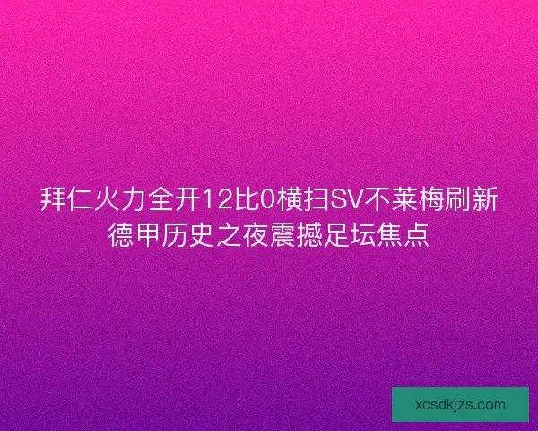 拜仁火力全开12比0横扫SV不莱梅刷新德甲历史之夜震撼足坛焦点