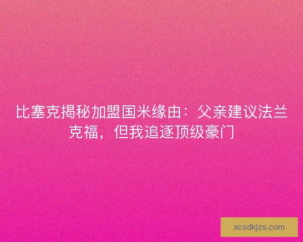 比塞克揭秘加盟国米缘由：父亲建议法兰克福，但我追逐顶级豪门