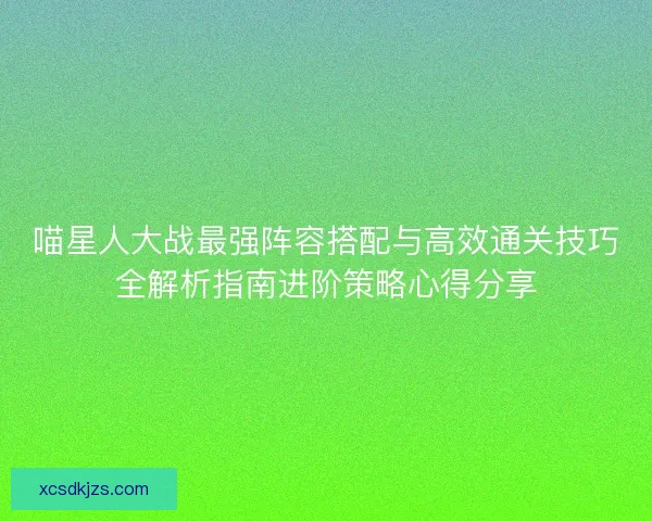 喵星人大战最强阵容搭配与高效通关技巧全解析指南进阶策略心得分享